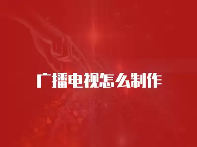 廣播電視怎么制作