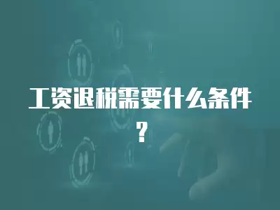 工資退稅需要什么條件？