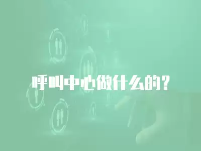 呼叫中心做什么的？