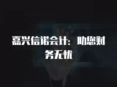 嘉興信諾會計：助您財務無憂