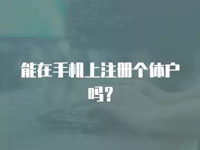 能在手機上注冊個體戶嗎？