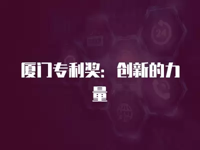 廈門專利獎：創(chuàng)新的力量