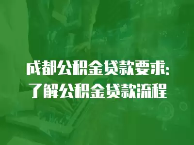 成都公積金貸款要求：了解公積金貸款流程