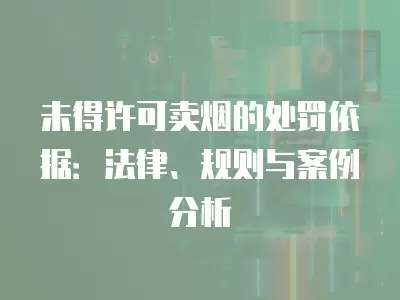 未得許可賣煙的處罰依據(jù)：法律、規(guī)則與案例分析