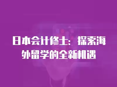 日本會計修士：探索海外留學的全新機遇