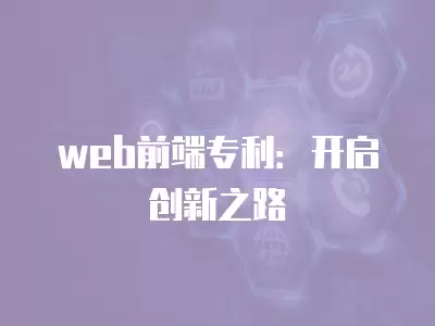 web前端專利：開(kāi)啟創(chuàng)新之路