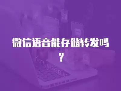 微信語音能存儲轉(zhuǎn)發(fā)嗎？