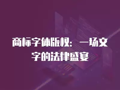 商標字體版權：一場文字的法律盛宴