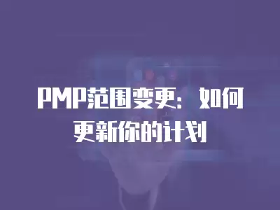 PMP范圍變更：如何更新你的計劃