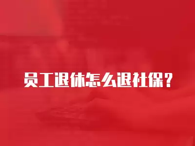 員工退休怎么退社保？