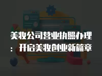 美妝公司營業執照辦理：開啟美妝創業新篇章