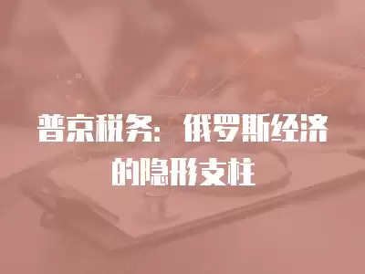 普京稅務：俄羅斯經濟的隱形支柱