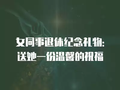 女同事退休紀念禮物：送她一份溫馨的祝福