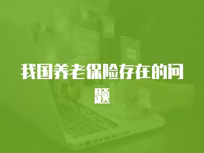 我國養(yǎng)老保險(xiǎn)存在的問題