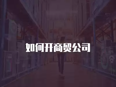 如何開商貿(mào)公司