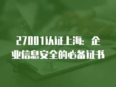 27001認證上海：企業信息安全的必備證書