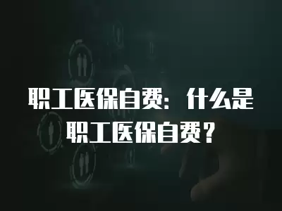 職工醫保自費：什么是職工醫保自費？