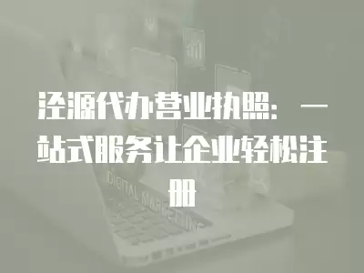 涇源代辦營業執照：一站式服務讓企業輕松注冊