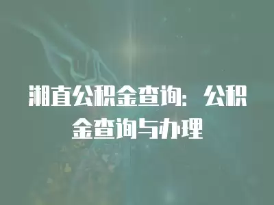 湘直公積金查詢(xún)：公積金查詢(xún)與辦理