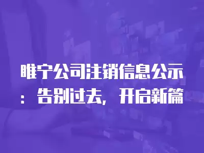 睢寧公司注銷信息公示：告別過去，開啟新篇