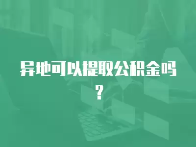 異地可以提取公積金嗎？