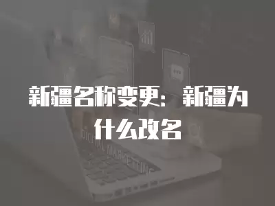 新疆名稱變更：新疆為什么改名