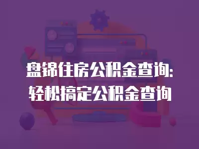 盤(pán)錦住房公積金查詢(xún)：輕松搞定公積金查詢(xún)