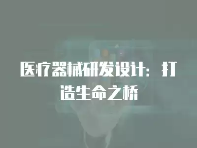 醫療器械研發設計：打造生命之橋