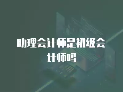 助理會計師是初級會計師嗎