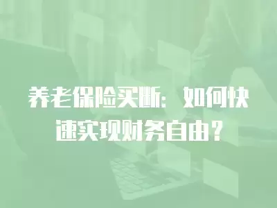 養老保險買斷：如何快速實現財務自由？