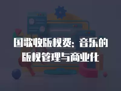 國歌收版權費: 音樂的版權管理與商業化