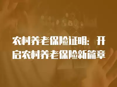 農村養老保險證明：開啟農村養老保險新篇章