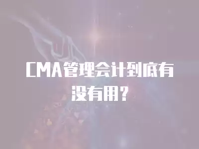 CMA管理會計到底有沒有用？