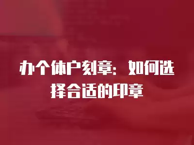 辦個體戶刻章：如何選擇合適的印章