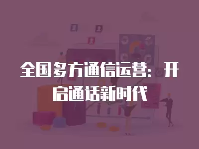 全國多方通信運(yùn)營：開啟通話新時(shí)代