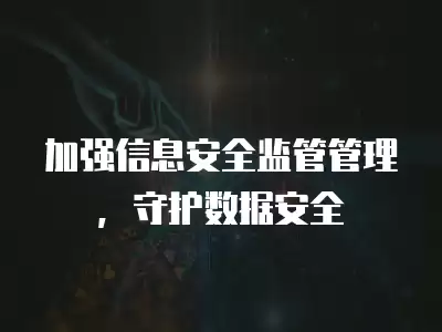 加強信息安全監管管理，守護數據安全