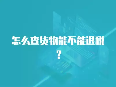 怎么查貨物能不能退稅？