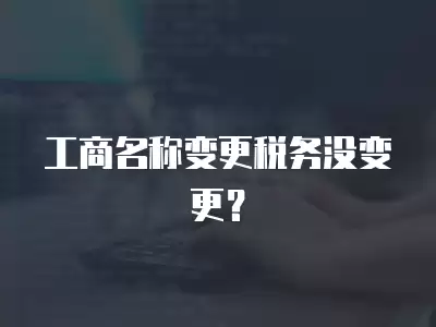 工商名稱變更稅務(wù)沒變更？