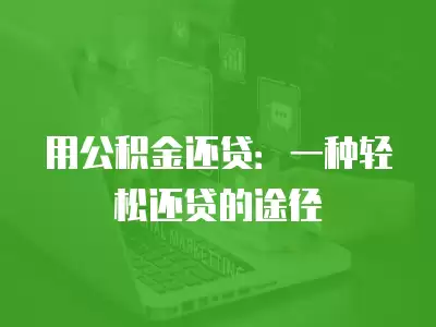 用公積金還貸：一種輕松還貸的途徑