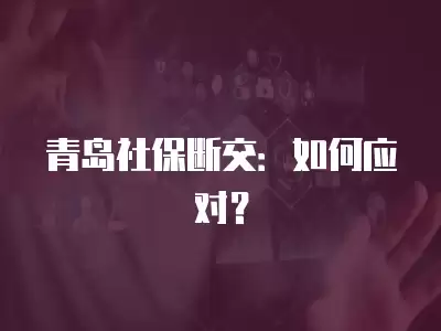 青島社保斷交：如何應對？