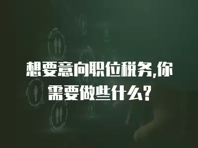 想要意向職位稅務(wù),你需要做些什么?