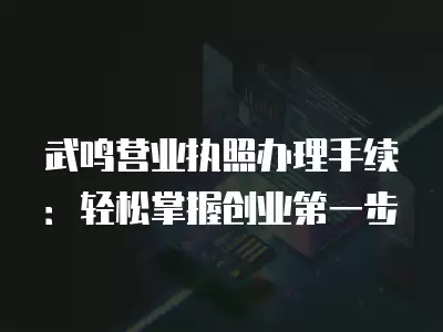 武鳴營業執照辦理手續：輕松掌握創業第一步