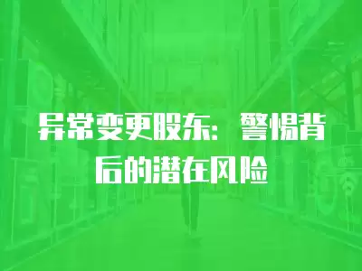 異常變更股東：警惕背后的潛在風險