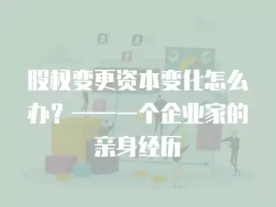 股權(quán)變更資本變化怎么辦？——一個企業(yè)家的親身經(jīng)歷