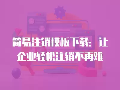 簡易注銷模板下載：讓企業輕松注銷不再難