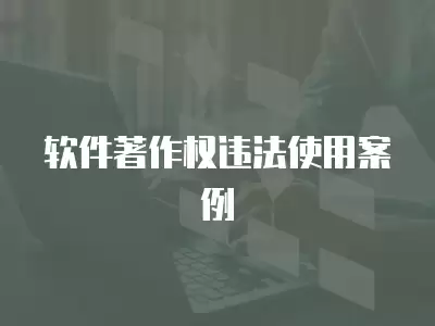 軟件著作權(quán)違法使用案例