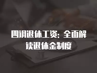 四調(diào)退休工資: 全面解讀退休金制度