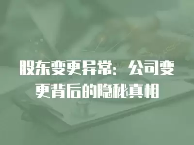 股東變更異常：公司變更背后的隱秘真相