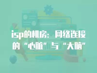 isp的機房：網絡連接的“心臟”與“大腦”