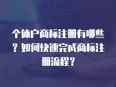 個體戶商標注冊有哪些？如何快速完成商標注冊流程？